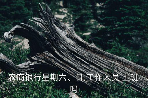 農(nóng)商銀行星期六、日,工作人員 上班嗎