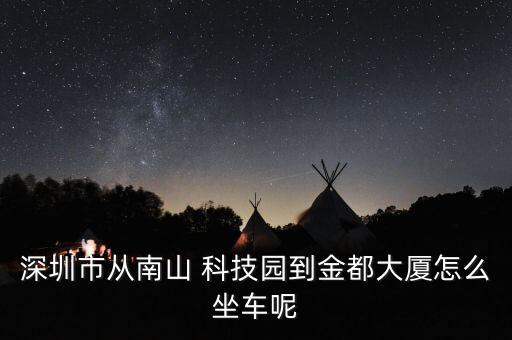 深圳市從南山 科技園到金都大廈怎么坐車(chē)呢
