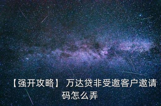 【強(qiáng)開攻略】 萬(wàn)達(dá)貸非受邀客戶邀請(qǐng)碼怎么弄