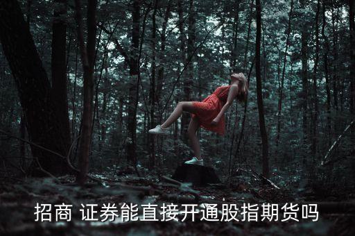 招商 證券能直接開(kāi)通股指期貨嗎
