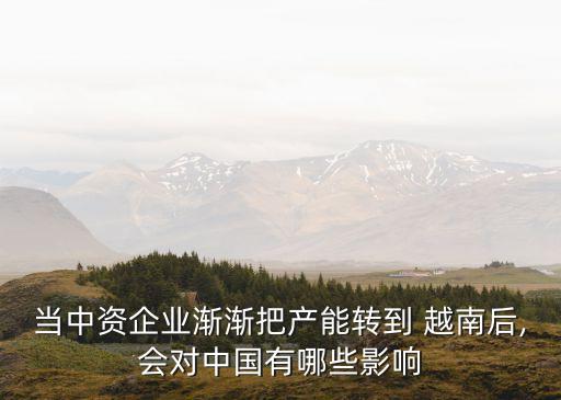 當(dāng)中資企業(yè)漸漸把產(chǎn)能轉(zhuǎn)到 越南后,會(huì)對(duì)中國(guó)有哪些影響