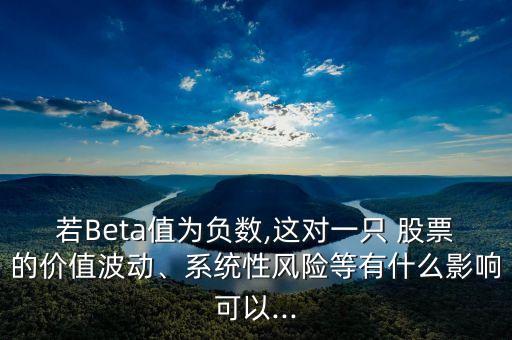 若Beta值為負(fù)數(shù),這對一只 股票的價值波動、系統(tǒng)性風(fēng)險等有什么影響可以...