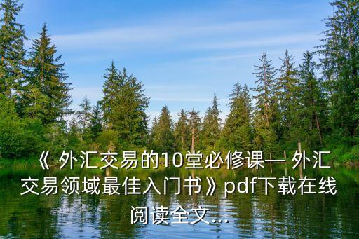 《 外匯交易的10堂必修課— 外匯交易領(lǐng)域最佳入門書(shū)》pdf下載在線閱讀全文...