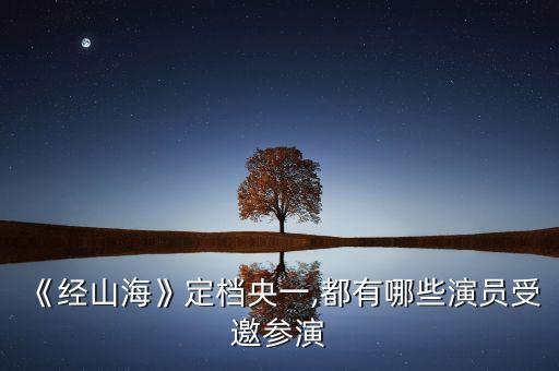《經(jīng)山?！范n央一,都有哪些演員受邀參演