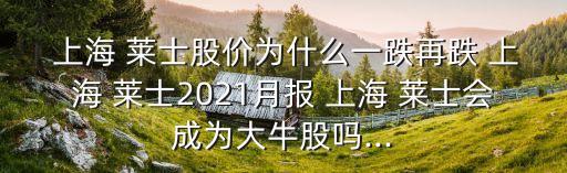  上海 萊士股價(jià)為什么一跌再跌 上海 萊士2021月報(bào) 上海 萊士會成為大牛股嗎...