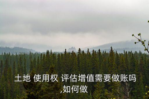 公司土地使用權(quán)評估,土地使用權(quán)評估增值的會計(jì)處理