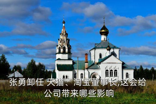 張勇卸任 天貓、淘寶董事長,這會給 公司帶來哪些影響