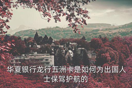  華夏銀行龍行五洲卡是如何為出國(guó)人士保駕護(hù)航的