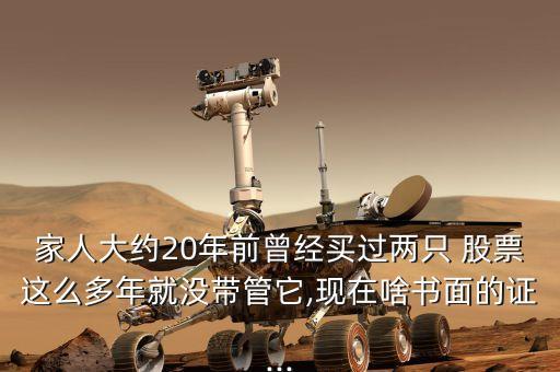 家人大約20年前曾經買過兩只 股票這么多年就沒帶管它,現(xiàn)在啥書面的證...