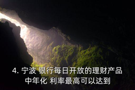 4. 寧波 銀行每日開放的理財產品中年化 利率最高可以達到
