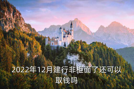 2022年12月建行非柜面了還可以取錢(qián)嗎