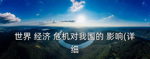 世界 經(jīng)濟(jì) 危機(jī)對我國的 影響(詳細(xì)