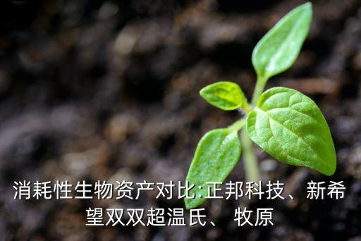 消耗性生物資產(chǎn)對(duì)比:正邦科技、新希望雙雙超溫氏、 牧原