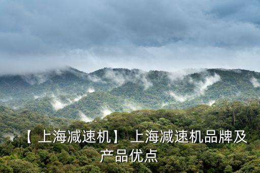 【 上海減速機(jī)】 上海減速機(jī)品牌及產(chǎn)品優(yōu)點(diǎn)