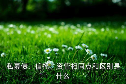  私募債、信托、資管相同點(diǎn)和區(qū)別是什么