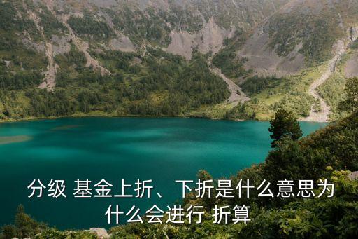  分級 基金上折、下折是什么意思為什么會進行 折算