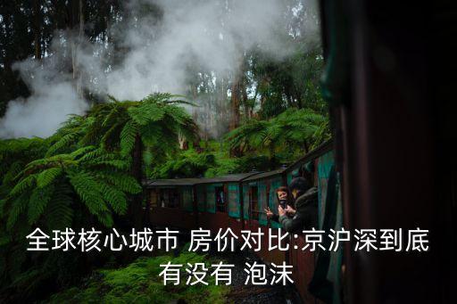 全球核心城市 房?jī)r(jià)對(duì)比:京滬深到底有沒有 泡沫
