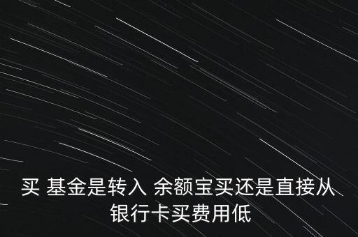 買 基金是轉入 余額寶買還是直接從 銀行卡買費用低