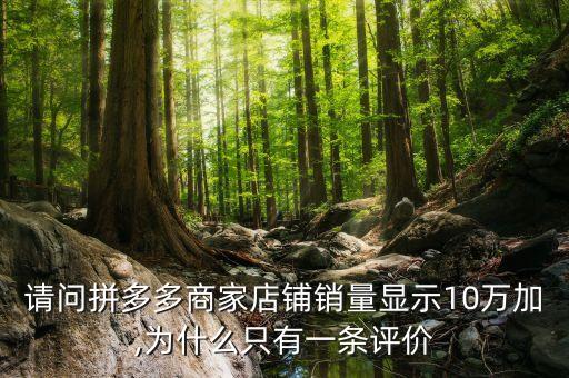 請問拼多多商家店鋪銷量顯示10萬加,為什么只有一條評價(jià)