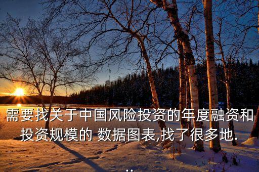需要找關(guān)于中國風險投資的年度融資和投資規(guī)模的 數(shù)據(jù)圖表,找了很多地...
