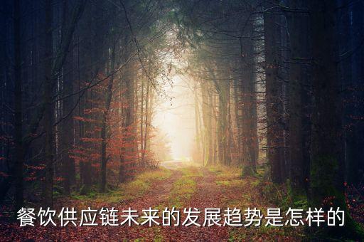 餐飲供應(yīng)鏈未來的發(fā)展趨勢是怎樣的