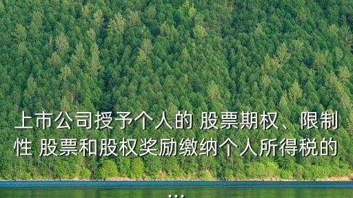 上市公司授予個人的 股票期權(quán)、限制性 股票和股權(quán)獎勵繳納個人所得稅的...