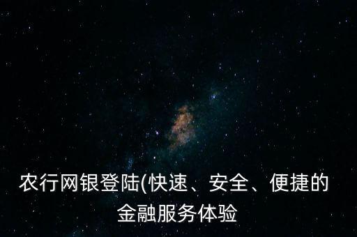 農(nóng)行網(wǎng)銀登陸(快速、安全、便捷的 金融服務體驗