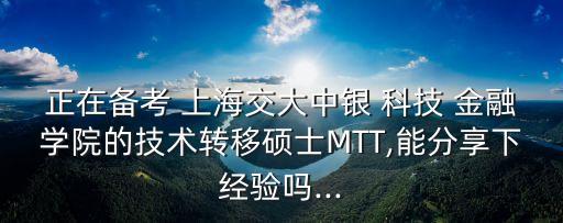 正在備考 上海交大中銀 科技 金融學院的技術轉移碩士MTT,能分享下經(jīng)驗嗎...