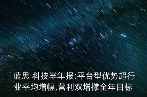  藍思 科技半年報:平臺型優(yōu)勢超行業(yè)平均增幅,營利雙增撐全年目標