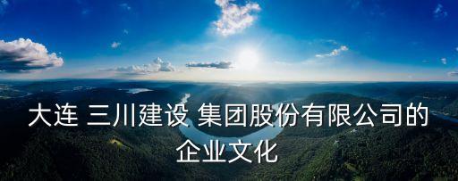 大連 三川建設(shè) 集團(tuán)股份有限公司的企業(yè)文化