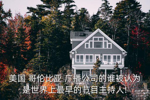 美國 哥倫比亞 廣播公司的誰被認為是世界上最早的節(jié)目主持人!