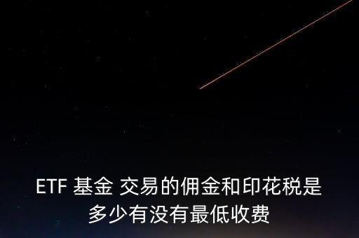 ETF 基金 交易的傭金和印花稅是多少有沒有最低收費(fèi)