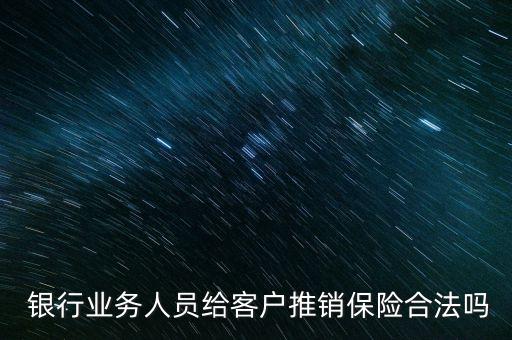 銀行業(yè)務(wù)人員給客戶推銷保險(xiǎn)合法嗎