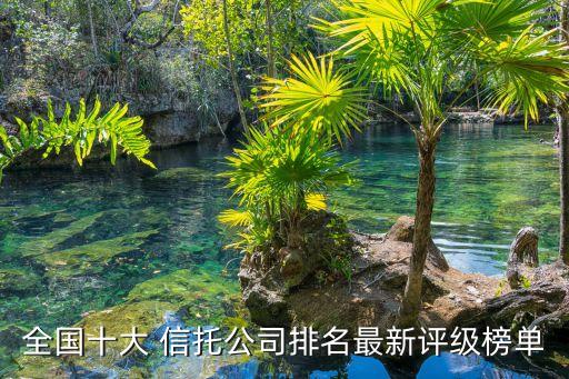 全國(guó)十大 信托公司排名最新評(píng)級(jí)榜單