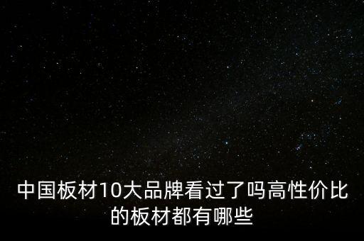 中國(guó)板材10大品牌看過了嗎高性價(jià)比的板材都有哪些