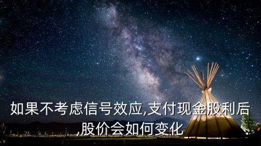 如果不考慮信號效應,支付現(xiàn)金股利后,股價會如何變化