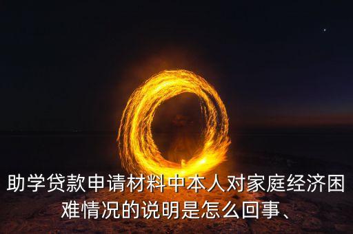 助學(xué)貸款申請(qǐng)材料中本人對(duì)家庭經(jīng)濟(jì)困難情況的說(shuō)明是怎么回事、