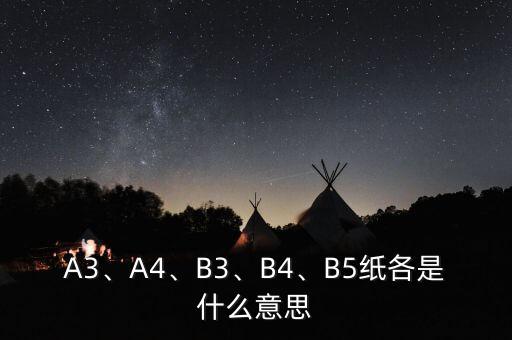 A3、A4、B3、B4、B5紙各是什么意思