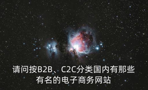 請(qǐng)問(wèn)按B2B、C2C分類國(guó)內(nèi)有那些有名的電子商務(wù)網(wǎng)站