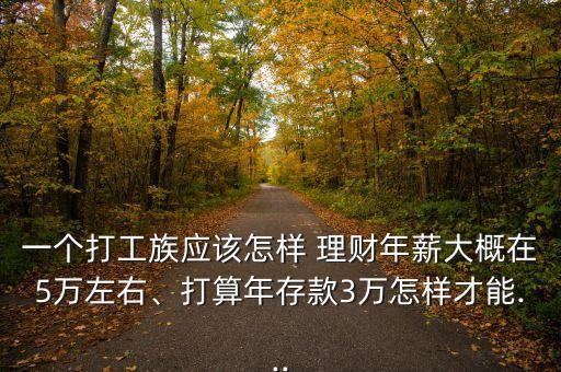 一個打工族應(yīng)該怎樣 理財年薪大概在5萬左右、打算年存款3萬怎樣才能...