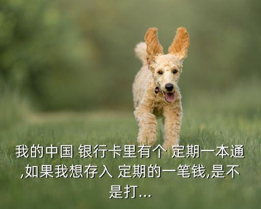 我的中國(guó) 銀行卡里有個(gè) 定期一本通,如果我想存入 定期的一筆錢(qián),是不是打...