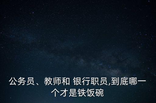 公務(wù)員、教師和 銀行職員,到底哪一個才是鐵飯碗