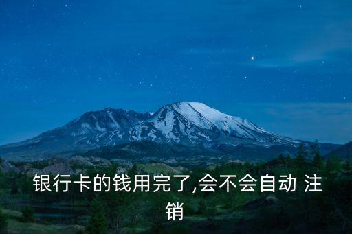  銀行卡的錢用完了,會不會自動 注銷