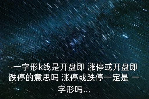  一字形k線是開盤即 漲?；蜷_盤即跌停的意思嗎 漲?；虻Ｒ欢ㄊ?一字形嗎...