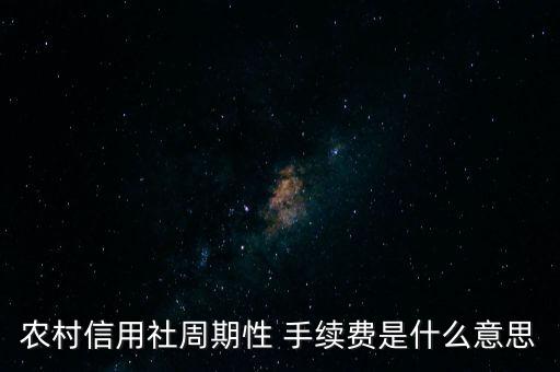 農(nóng)村信用社周期性 手續(xù)費是什么意思