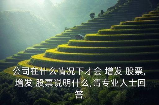 公司在什么情況下才會(huì) 增發(fā) 股票, 增發(fā) 股票說(shuō)明什么,請(qǐng)專(zhuān)業(yè)人士回答