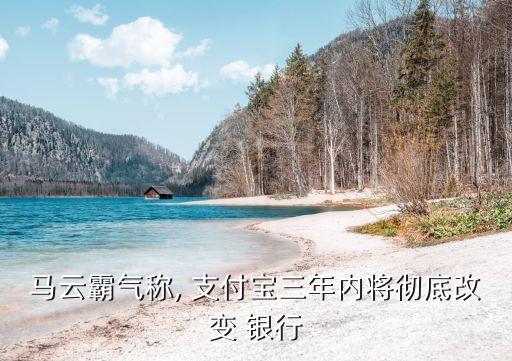 馬云霸氣稱, 支付寶三年內將徹底改變 銀行