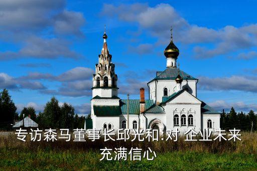 專訪森馬董事長(zhǎng)邱光和:對(duì) 企業(yè)未來充滿信心