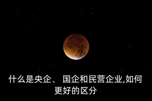 什么是央企、 國(guó)企和民營(yíng)企業(yè),如何更好的區(qū)分