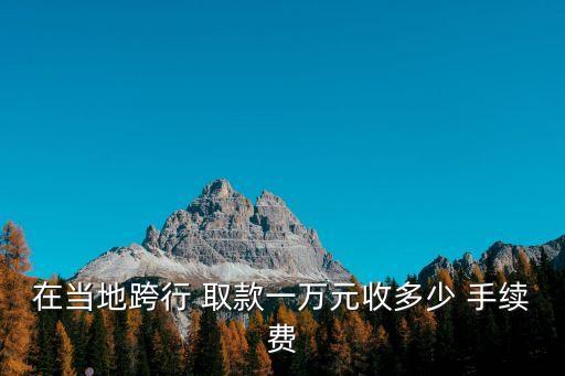 工商銀行本地取款手續(xù)費(fèi),中國(guó)銀行卡在工商銀行取款手續(xù)費(fèi)多少